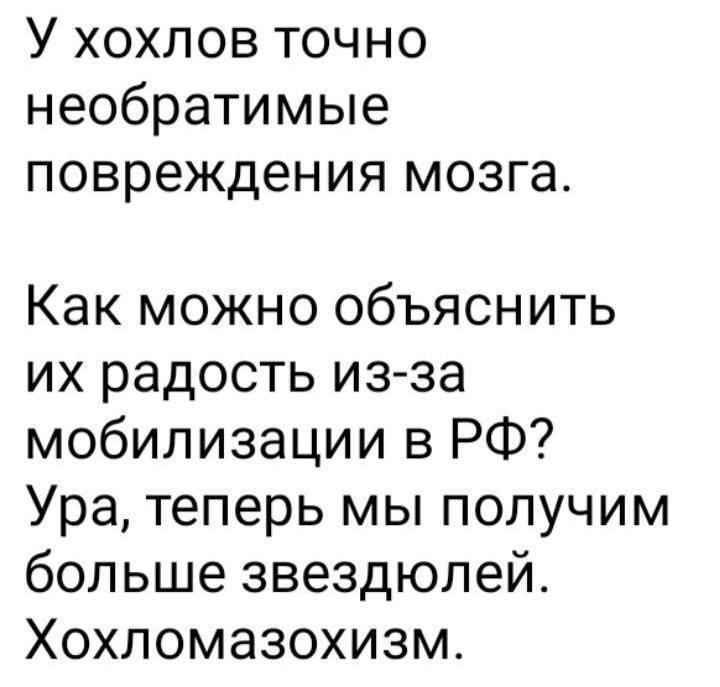 У хохлов точно необратимые повреждения мозга Как можно объяснить их радость из за мобилизации в РФ Ура теперь мы получим больше звездюлей Хохломазохизм