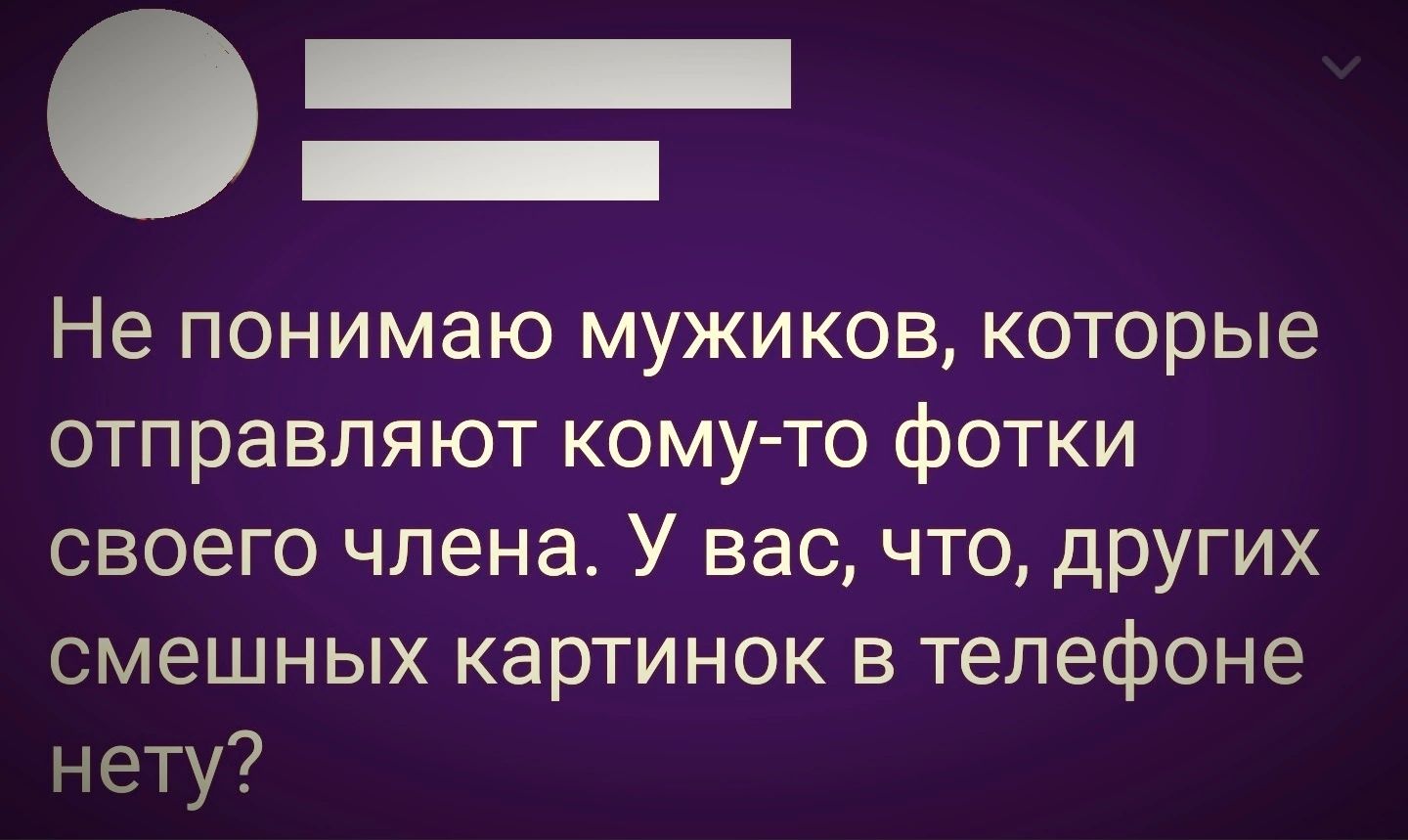 Не понимаю мужиков которые отправляют кому то фотки своего члена У вас что других смешных картинок в телефоне нету