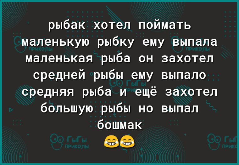 рыбак хотел поймать маленькую рыбку ему выпала маленькая рыба он захотел средней рыбы ему выпало средняя рыба и ещё захотел большую рыбы но выпал бошмак