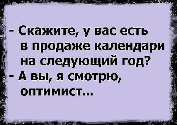 Скажите у вас есть в продаже календари на следующий год А вы я смотрю оптимист