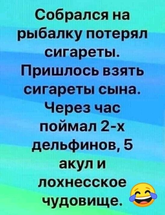 собрался на гыг рыбалку потеряли т дсигареты пришдрсь ВЗЯТЬШ поймал 2 х дельфинов 5 акул и лохнесское чудовище __