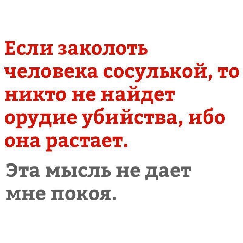 Если заколоть человека сосулькой то никто не найдет орудие убийства ибо она растает Эта МЪ1СЛЪ не дает мне ПОКОЯ