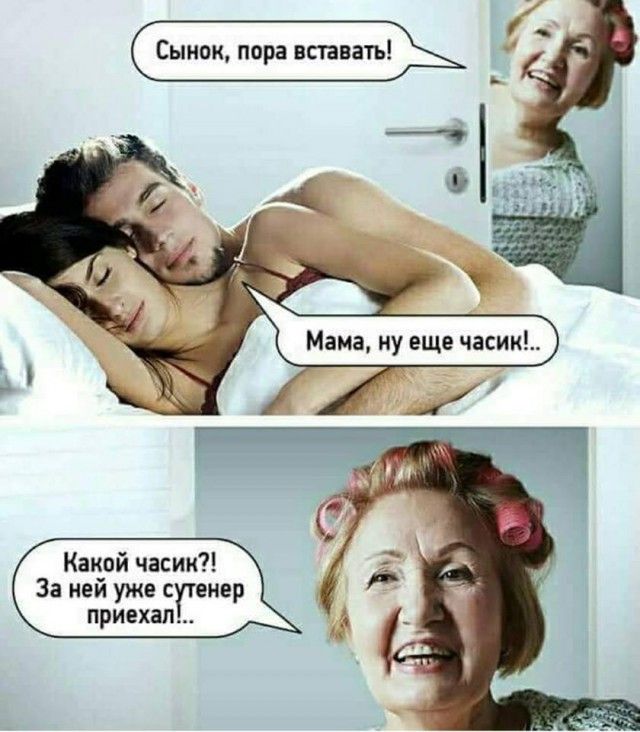 Сынок, пора вставать! Мама, ну еще часик!.. Какой часик?! За ней уже сутенер приехал!..