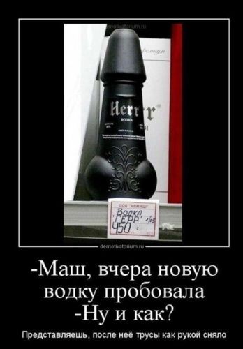 - Маш, вчера новую водку пробовала
- Ну и как?
Представляешь, после неё трусы как рукой сняло