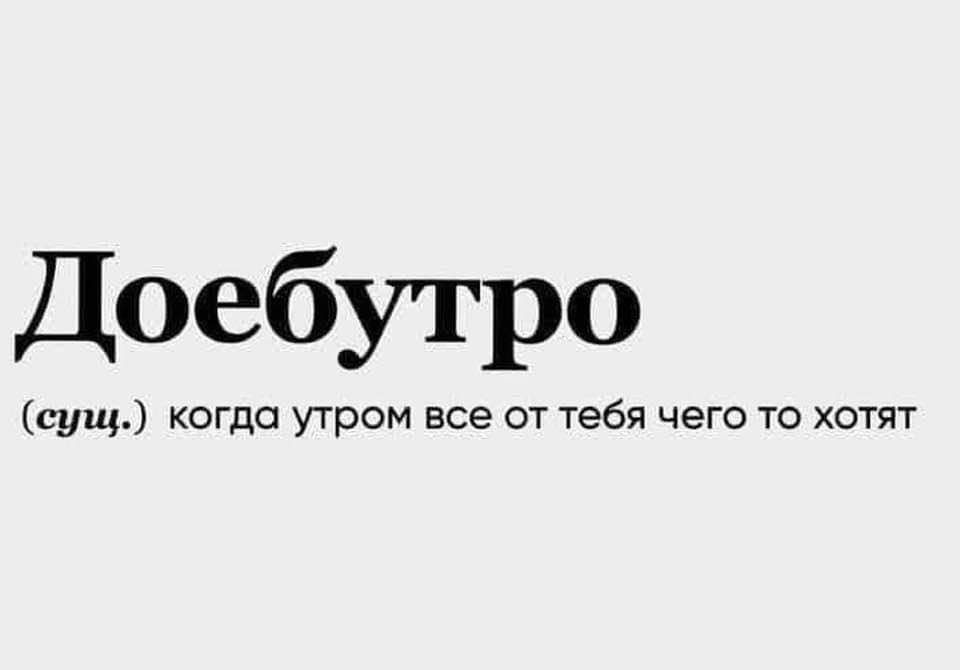 Добу́стро (суиц.) когда утром все от тебя чего то хотят