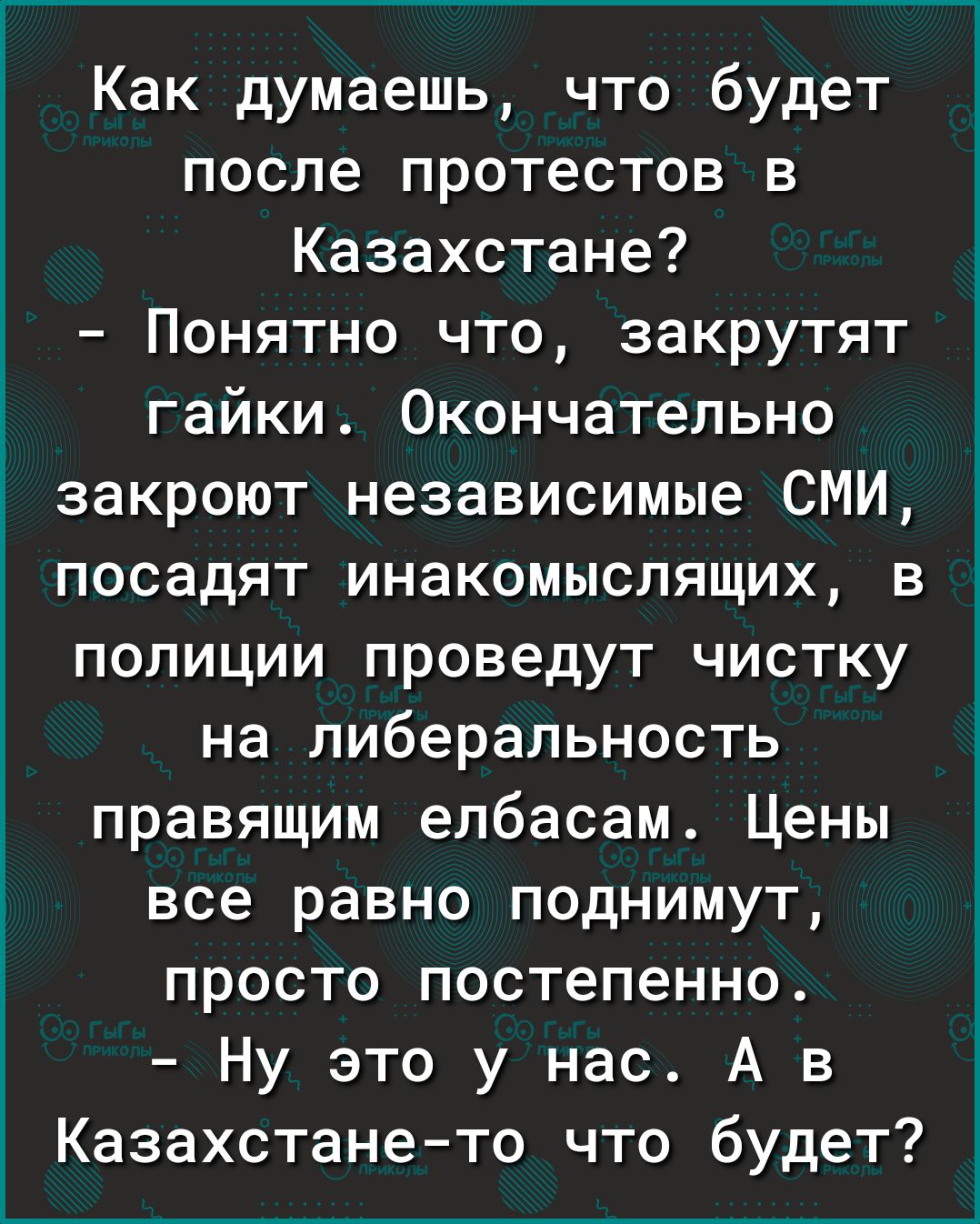 Как думаешь что будет после протестов в Казахстане Понятно что закрутят гайки Окончательно закроют независимые СМИ посадят инакомыслящих в полиции проведут чистку на либеральность правящим елбасам Цены все равно поднимут просто постепенно Ну это у нас А в Казахстане то что будет