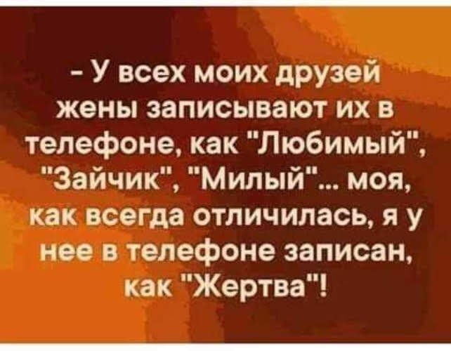 У всех моих друзей жены записывают их в телефоне как Любимый Зайчик Милый моя как всегда отличилась я у нее в телефоне записан как Жертва
