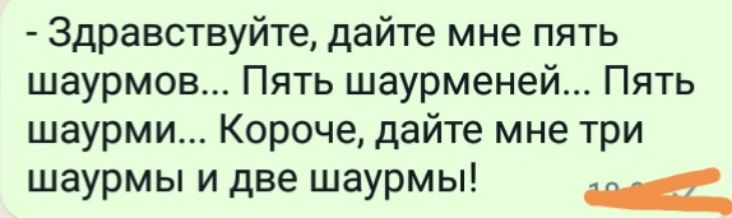 Здравствуйте дайте мне пять шаурмов Пять шаурменей Пять шаурми Короче дайте мне три шаурмы и две шаурмы