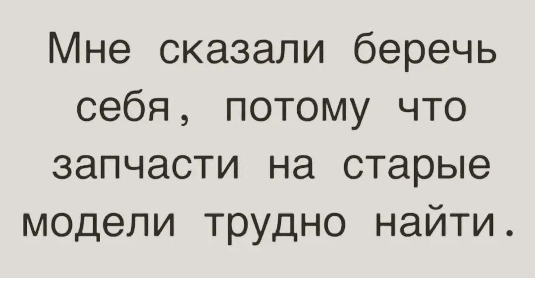 Мне сказали беречь себя, потому что запчасти на старые модели трудно найти.