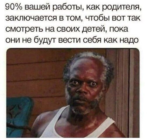 90 вашей работы как родителя заключается в том чтобы вот так смотреть на своих детей пока они не будут вести себя как надо