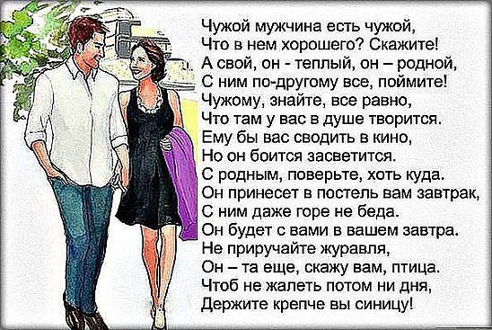 Чужой мужчина есть чужой Что в нем хорошего Скажите А свой он теплый он родной Чужому знайте вое равно 1 Что там у вас в душе творится Ему бы вас сводить в кино Но он боится заоветится С родным поверьте хоть куда Он принесет в постель вам завтрак С ним даже горе не беда Он будет с вами в вашем завтра Не приручайте журавля Он та еще скажу вам птица Чтоб не жалеть потом ни дня Держите крепче вы сини