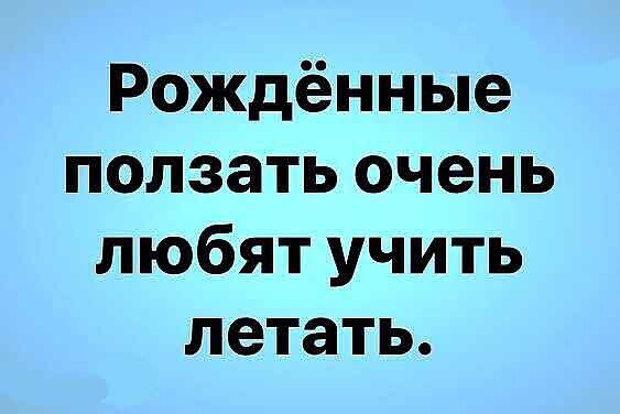 Рождённые ползать очень любят учить летать