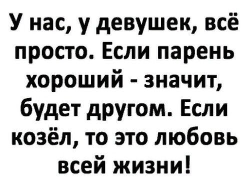 У нас у девушек всё просто Если парень хороший значит будет другом Если козёл то это любовь всей жизни