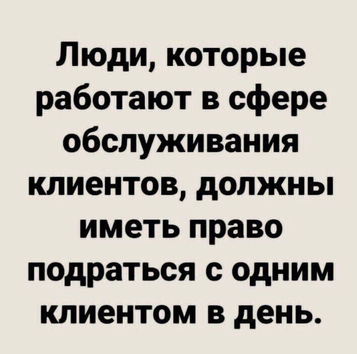 Люди которые работают в сфере обслуживания клиентов должны иметь право подраться с одним клиентом в день
