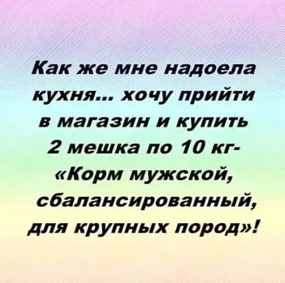 Как же мне надоела кухня хочу прийти в магазин и купить 2 мешка по 10 кг Карм мужской сбалансированный для крупных пород