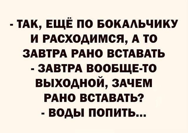 тАк ЕЩЁ по вокмьчику и РАСХОАИМСЯ А то ЗАВТРА РАНО встАВАть ЗАВТРА воовщв то выходной здчвм РАНО ВСТАВАТЬ воды попить
