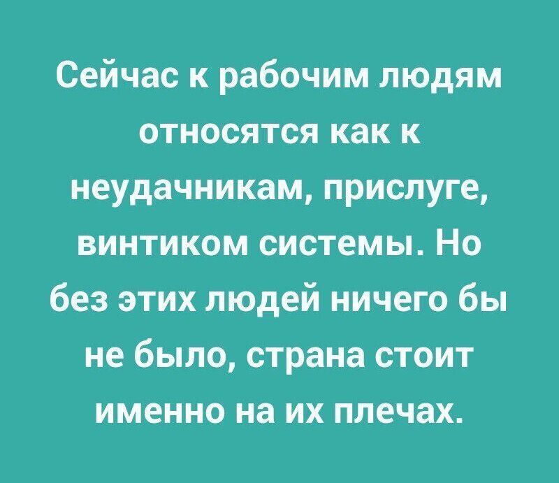 Сейчас к рабочим людям относятся как к неудачникам прислуге винтиком системы Но без этих людей ничего бы не было страна стоит именно на их плечах