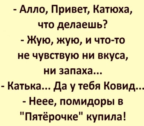 Алло Привет Катюха что делаешь Жую жую и что то не чувствую ни вкуса ни запаха Катька да у тебя Ковид Неее помидоры в Пятёрочке купила