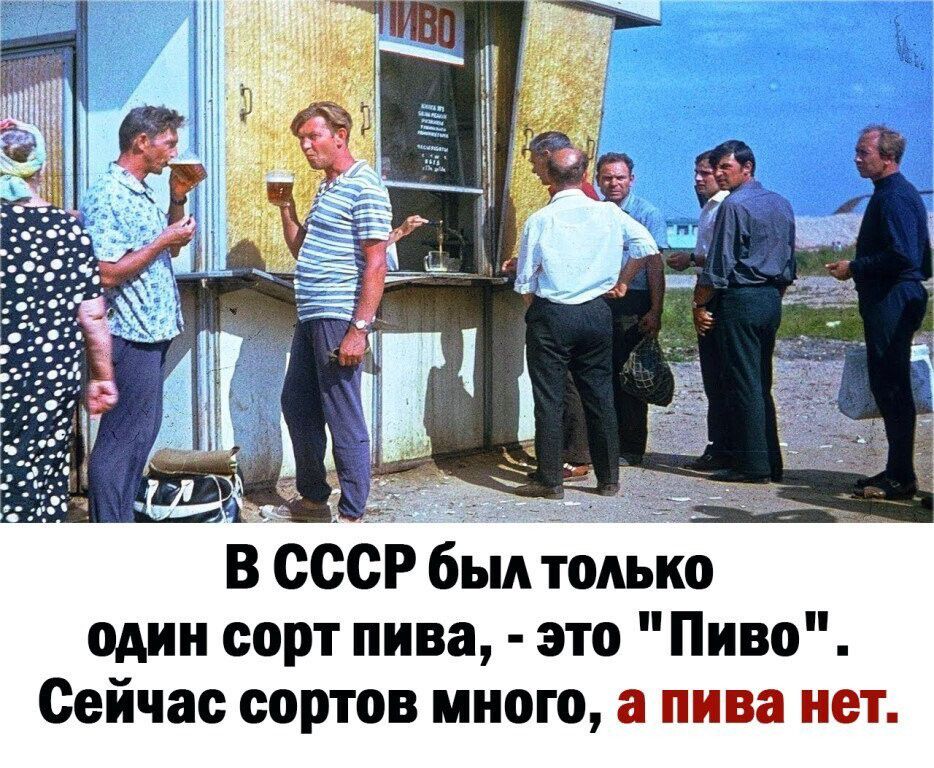 В СССР был ОАЬКО один сорт пива это Пиво Сейчас сортов много а пива нет