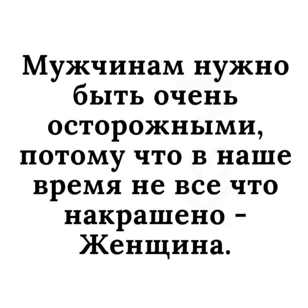 Мужчинам нужно быть очень осторожными потому что в наше время не все что накрашено Женщина