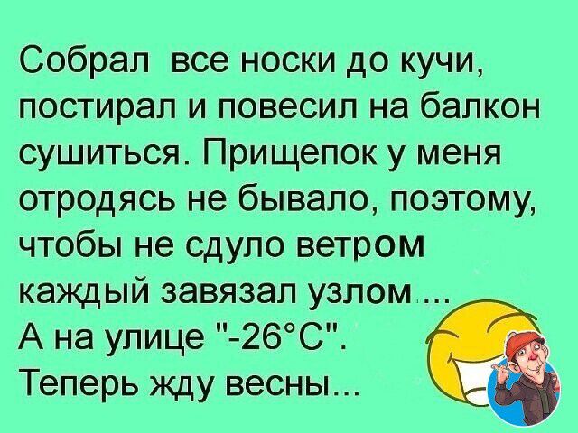 Собрал все носки до кучи постирал и повесил на балкон сушиться Прищепок у меня отродясь не бывало поэтому чтобы не сдуло ветром каждый завязал узлом А на улице 26С Теперь жду весны