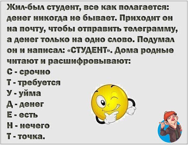Жид был студент все как полагается денег никогда не бывает Приходит он на почту чтобы отправить телеграмму а денег тодько на одно сново Подумал он и написал СТУДЕНТ дома родные читают и расшифровывают с срочно Т требуется У уйма А денег Е есть Н нечего Т точка