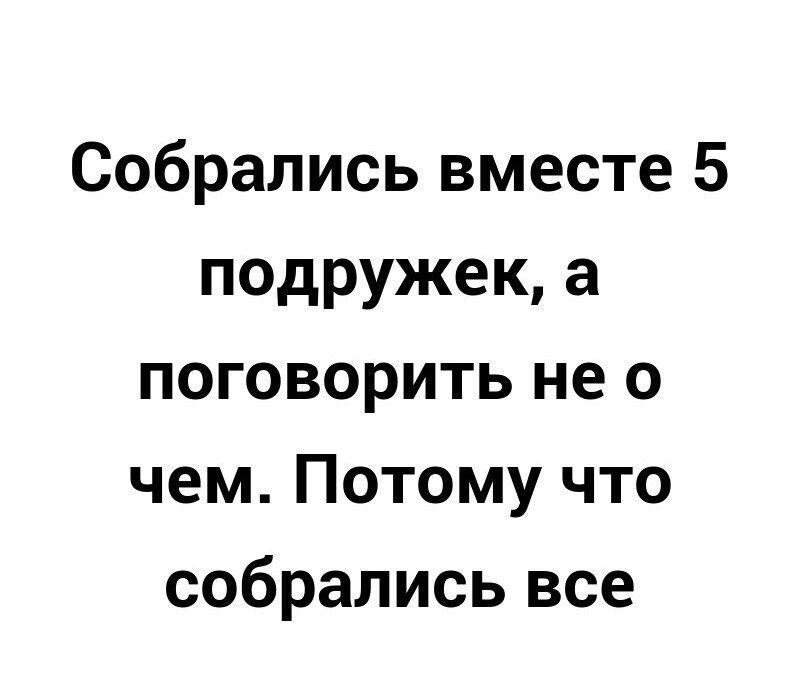 Собрались вместе 5 подружек а поговорить не о чем Потому что собрались все