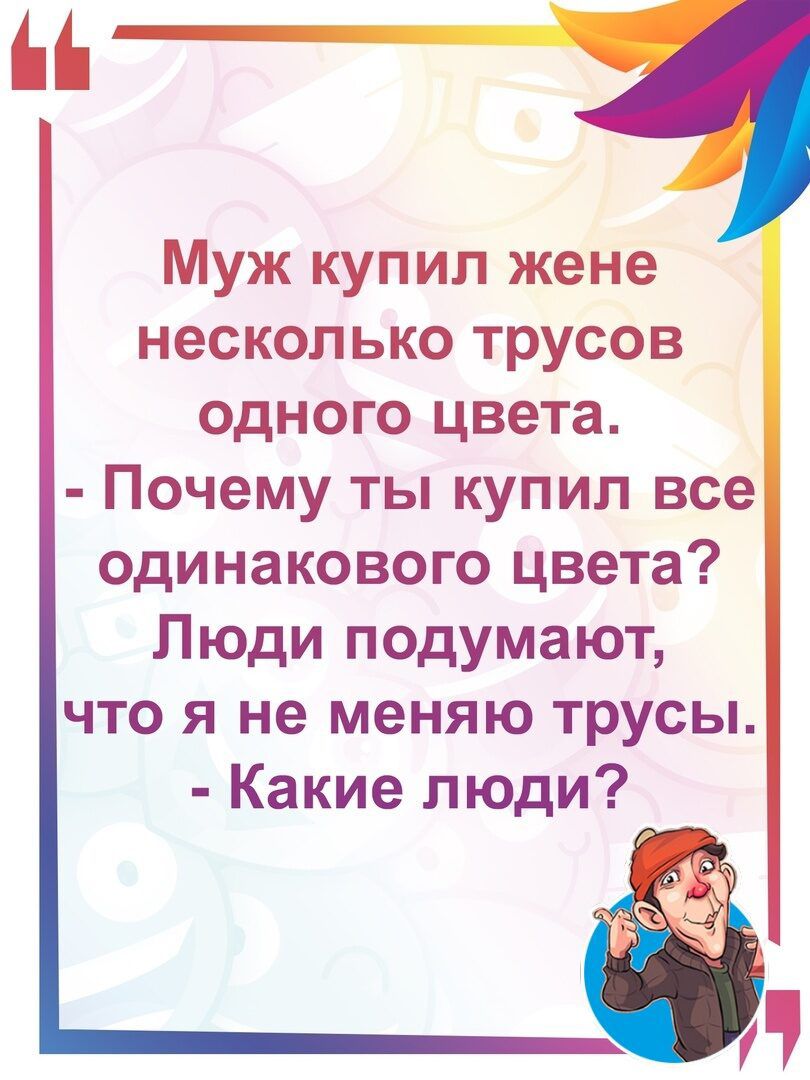 Муж купил жене несколько трусов одного цвета Почему ты купил все одинакового цвета Люди подумают что я не меняю трусы Какие люди