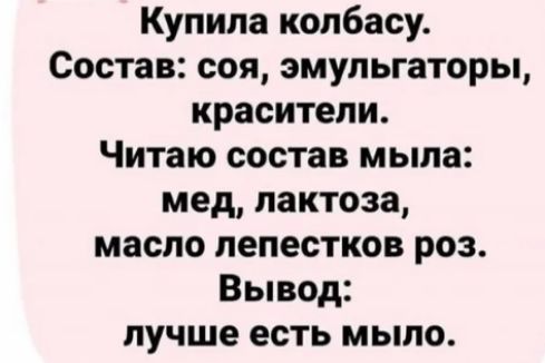 Купила колбасу Состав соя эмульгаторы красители Читаю состав мыла мед пактоза масло лепестков роз Вывод лучше есть мыло