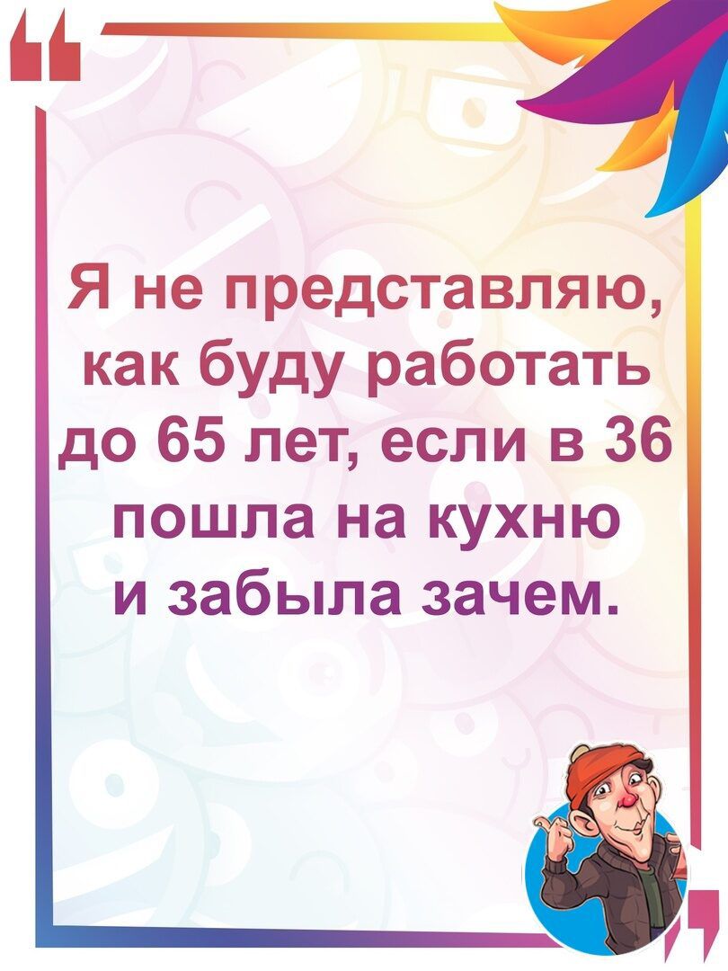 Я не представляю как буду работать до 65 лет если в 36 пошла на кухню и  забыла зачем - выпуск №1064450