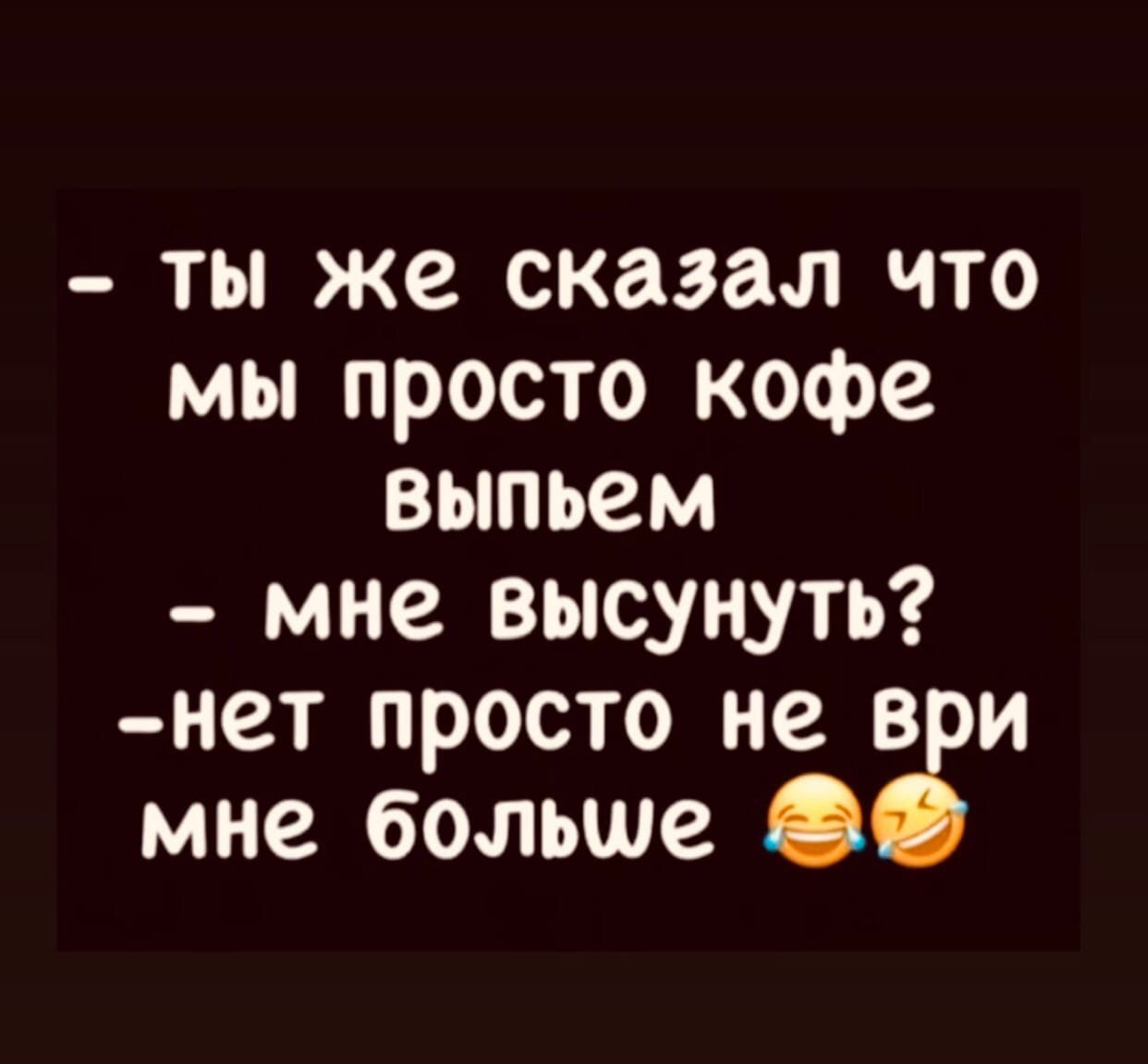 ты же сказал что мы просто кофе выпьем мне высунуть нет просто не в и мне больше