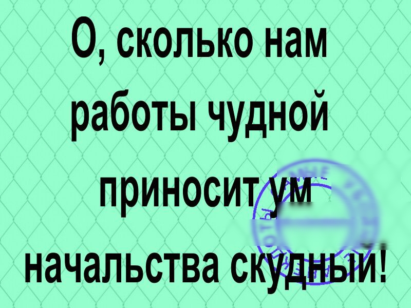 О сколько нам работы чудной приносит начальства с