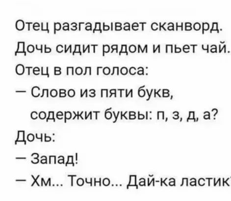 Отец разгадывает сканворд Дочь сидит рядом и пьет чай Отец в пол голоса Слово из пяти букв содержит буквы п 3 д а Дочь Запад Хм Точно Дай ка пастик