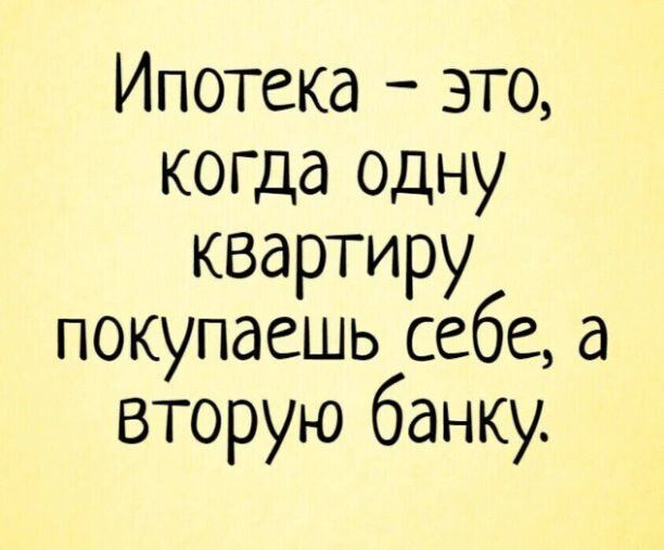 Ипотека это когда одну квартиру покупаешь себе а вторую банку