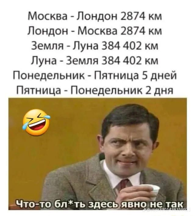 Москва - Лондон 2874 км
Лондон - Москва 2874 км
Земля - Луна 384 402 км
Луна - Земля 384 402 км
Понедельник - Пятница 5 дней
Пятница - Понедельник 2 дня
Что-то блять здесь явно не так