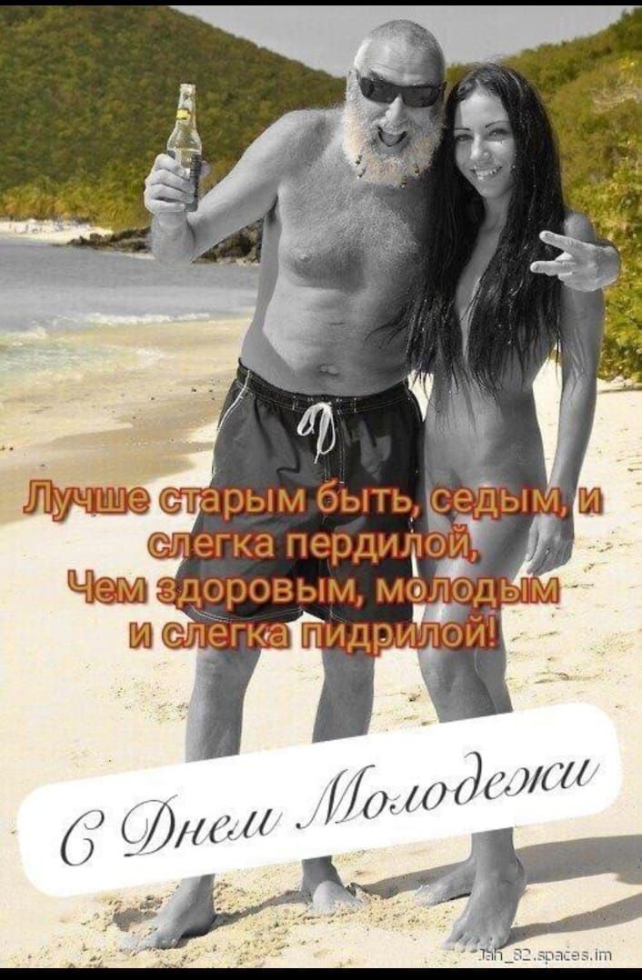 Лучше старым быть, седым, и слегка пердилой, Чем здоровым, молодым и слегка пидрилой! с Днем Молодежи!