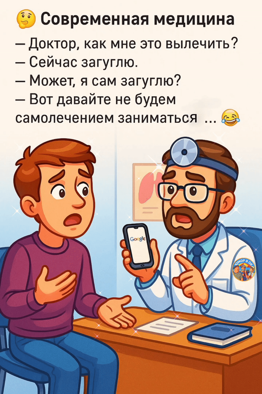Современная медицина
— Доктор, как мне это вылечить?
— Сейчас загуглю.
— Может, я сам загуглю?
— Вот давайте не будем самолечением заниматься ...