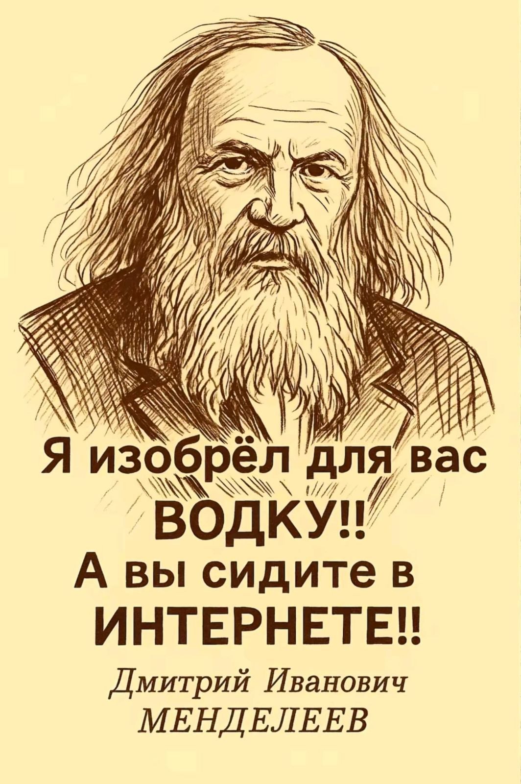 Я избрёл для вас ВОДКУ!! А вы сидите в ИНТЕРНЕТЕ!! [имя] [фамилия]