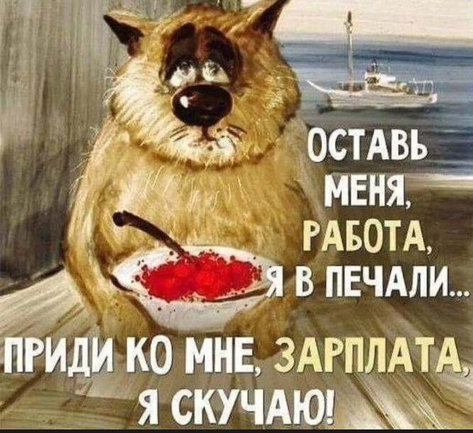 ОСТАВЬ МЕНЯ, РАБОТА, Я В ПЕЧАЛИ... ПРИДИ КО МНЕ, ЗАРПЛАТА, Я СКУЧАЮ!