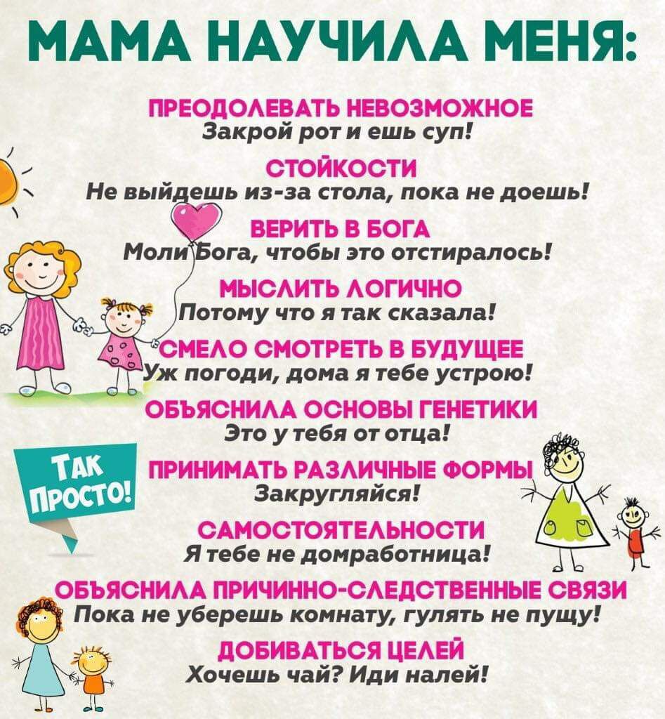 МАМА НАУЧИАА МЕНЯ ПРЕОЛОАЕВАТЬ НЕВОЗМОЖНО Закрой рот и ешь суп СТОЙКООТИ Не вый ешь из за стола пока не доешь ВЕРИТЬ В БОГА ОБЪЯСННАА ОСНОВЫ ГЕНЕТИКИ Это у тебя от отца Закругляйся ОАМООТОЯТЕАЬНООТИ Я тебе не домработница Пока не уберешь комнату гулять не пущу дОБИВАТЬОЯ ЦЕАЕЙ Хочешь чай Иди налей
