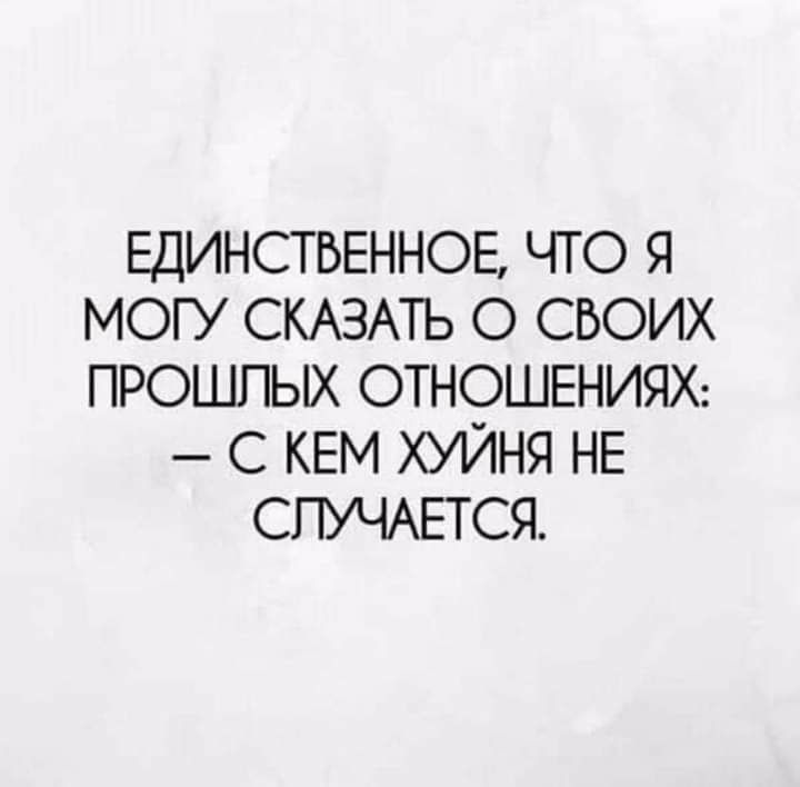 ЕДИНСТВЕННОЕ ЧТО Я МОГУ СКАЗАТЬ О СВОИХ ПРОШПЫХ ОТНОШЕНИЯХ С КЕМ ХУЙНЯ НЕ СПУЧАЕТСЯ