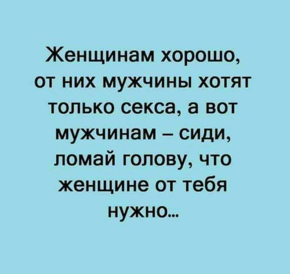 Женщинам хорошо от них мужчины хотят только секса а вот мужчинам сиди ломай голову что женщине от тебя нужно