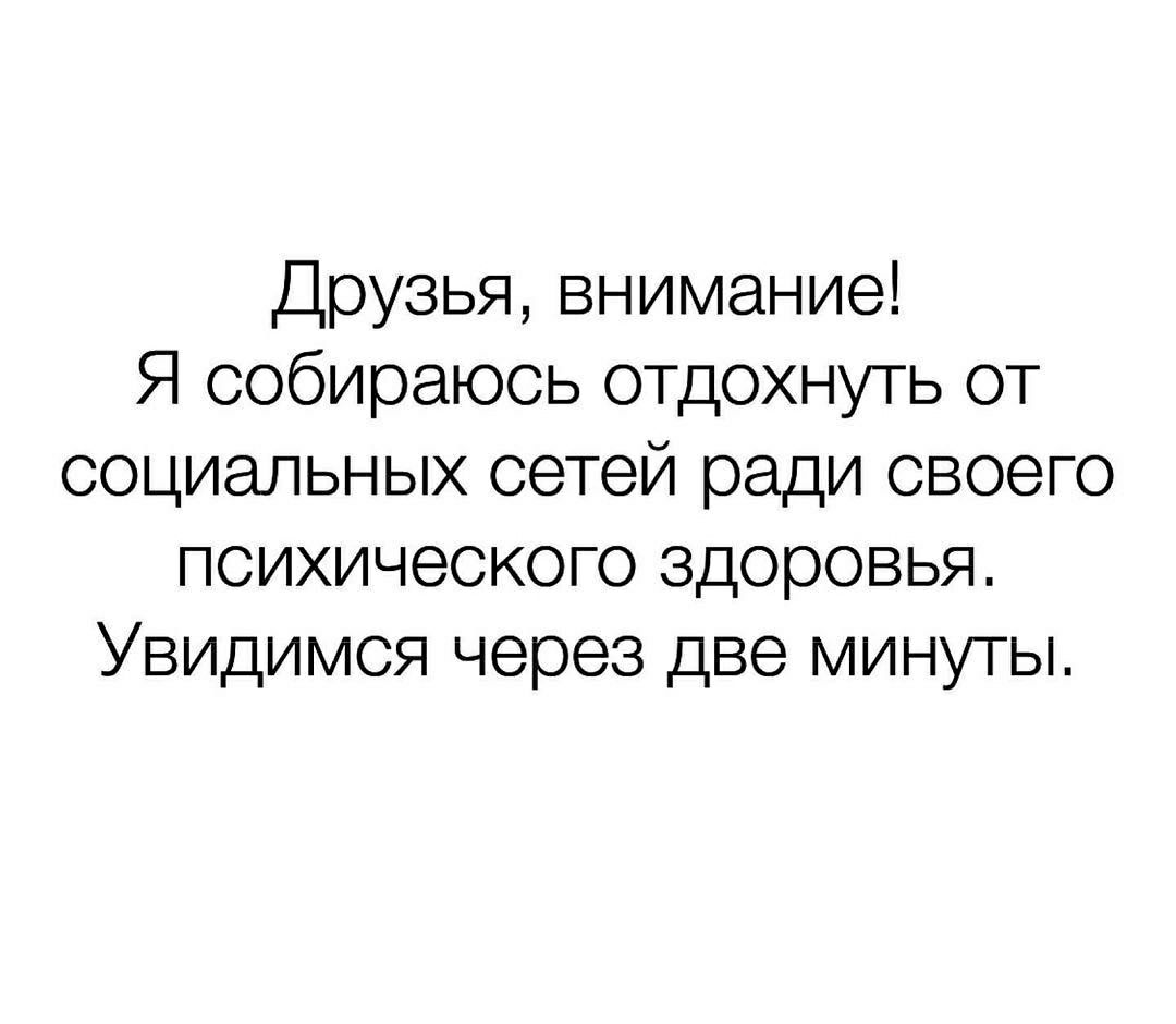 Друзья внимание Я собираюсь отдохнуть от социальных сетей ради своего психического здоровья Увидимся через две минуты