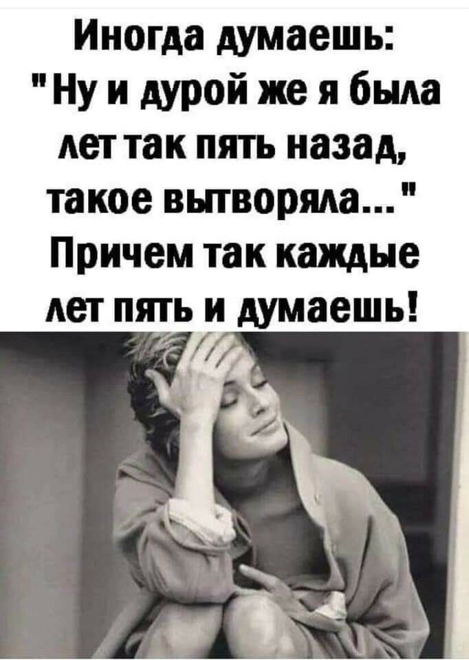 Иногда думаешь Ну и дурой же я была лет так пять назад такое вьпворяда Причем так каждые лет пять и думаешь