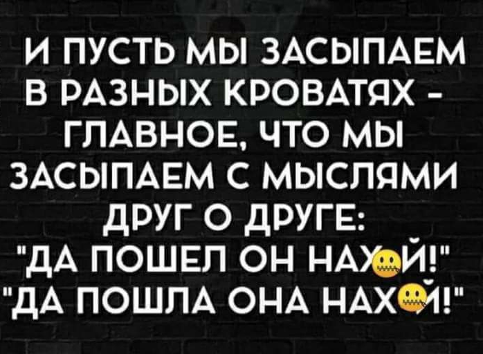 И ПУСТЬ МЫ ЗАСЫПАЕМ В РАЗНЫХ КРОВАТЯХ ГЛАВНОЕ ЧТО МЫ ЗАСЫПАЕМ С МЫСПЯМИ ДРУГ О ДРУГЕ _ дА ПОШЕП ОН НАИ_ дА ПОШПА ОНА НАХЖ