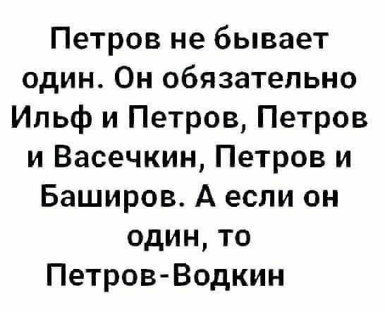 Петров не бывает один Он обязательно Ильф и Петров Петров и Васечкин Петров и Баширов А если он один то Петров Водкин