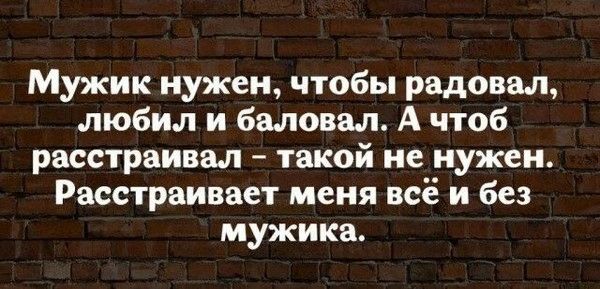 Мужик нужен чтобы радовал любил и баловал А чтоб расстраивал такой не нужен Расстраивяет меня всё и без мужика