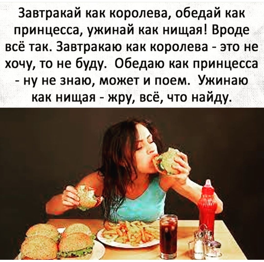 Завтракай как королева обедай как принцесса ужинай как нищая Вроде всё так Завтракаю как королева это не хочу то не буду Обедаю как принцесса ну не знаю может и поем Ужинаю как нищая жру всё что найду