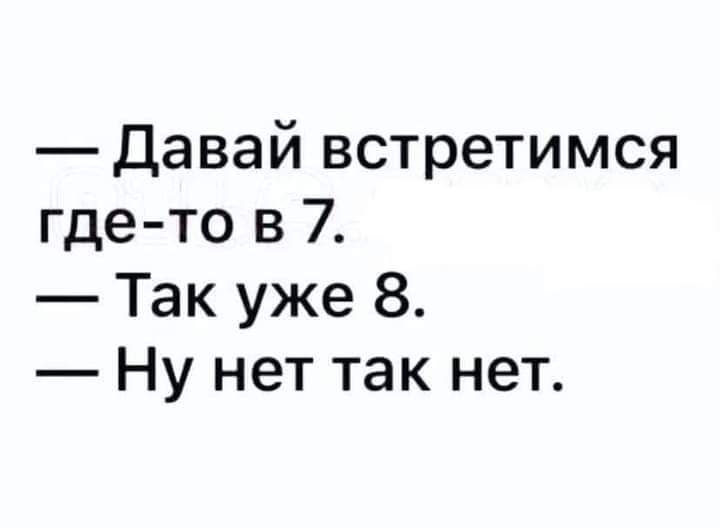 Давай встретимся где то в 7 Так уже 8 Ну нет так нет