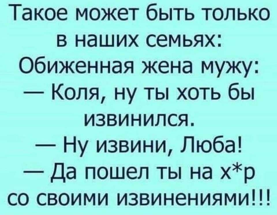 Такое может быть только в наших семьях Обиженная жена мужу Коля ну ты хоть бы извинился Ну извини Люба Да пошел ты на хр со своими извинениями